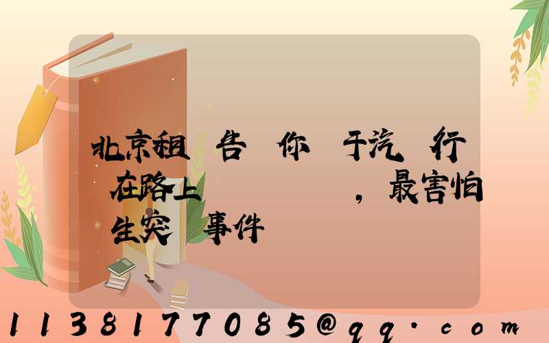 北京租車告訴你關于汽車行駛在路上，最害怕發生突發事件